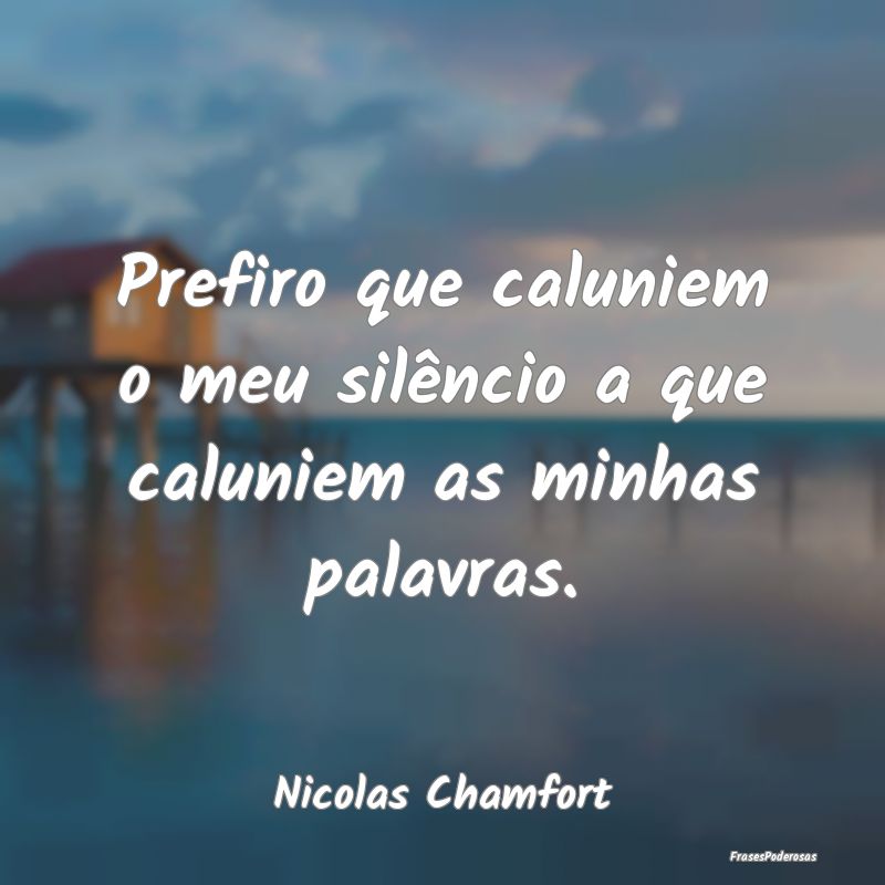Prefiro que caluniem o meu silêncio a que calunie...