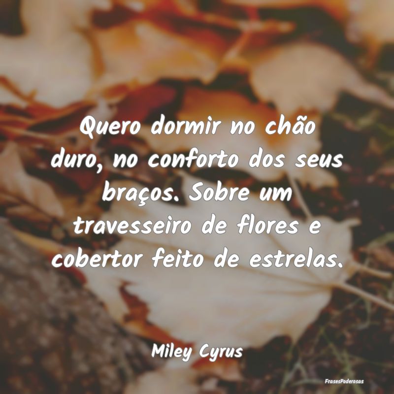 Quero dormir no chão duro, no conforto dos seus b...