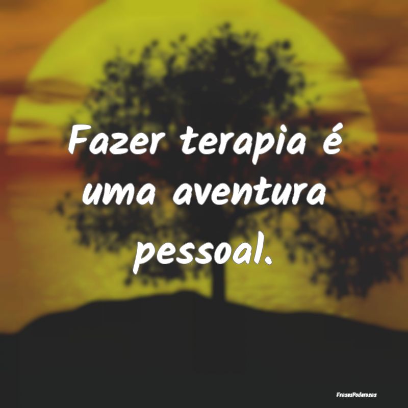 Fazer terapia é uma aventura pessoal.
...