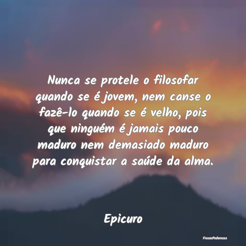 Nunca se protele o filosofar quando se é jovem, n...