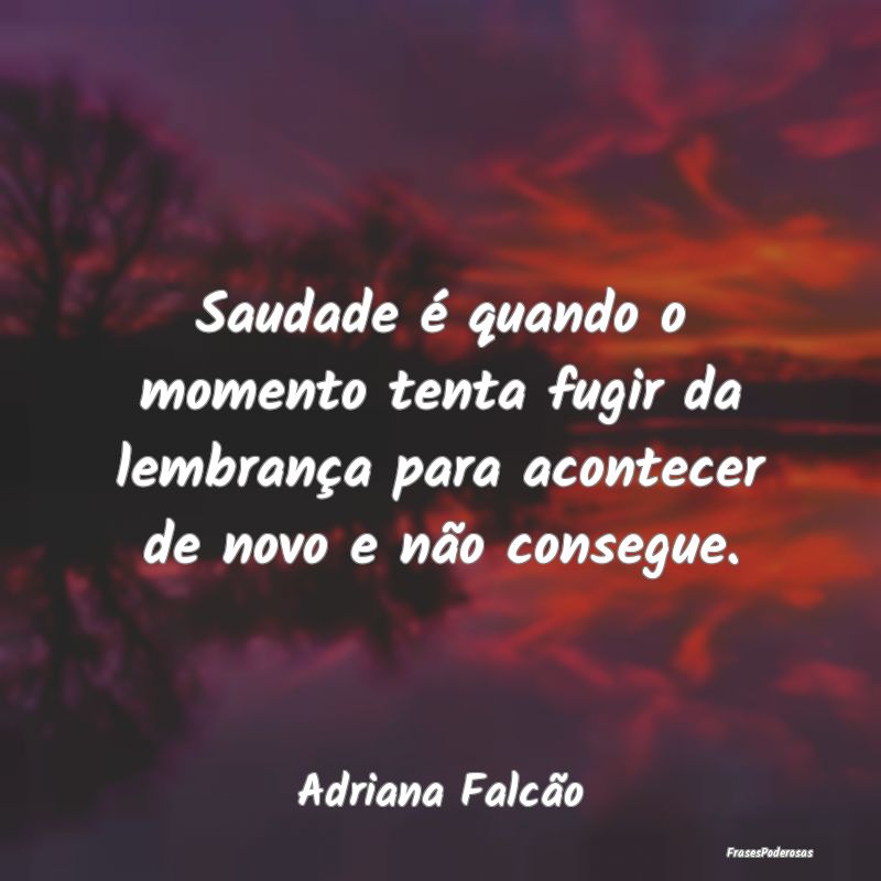 Saudade é quando o momento tenta fugir da lembran...