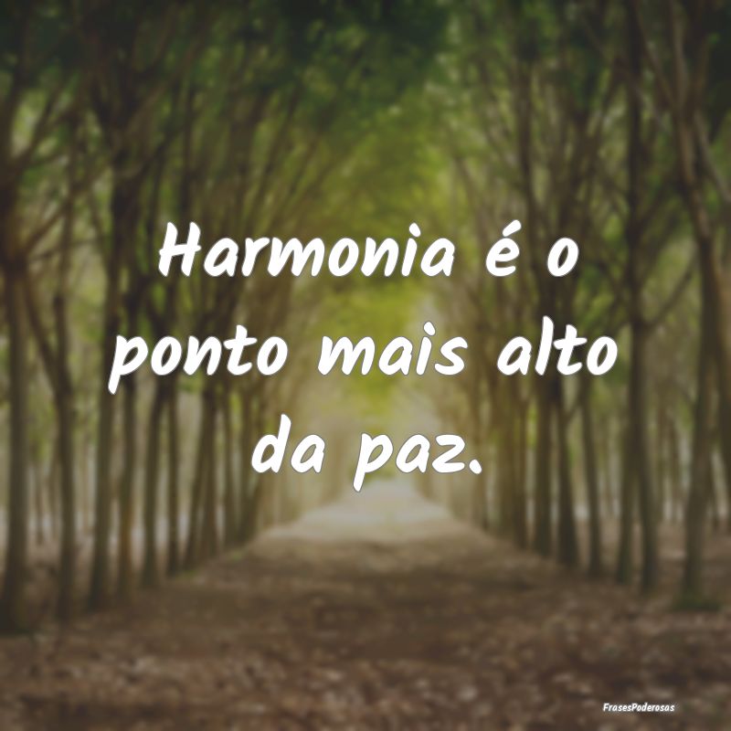 Harmonia é o ponto mais alto da paz.
...