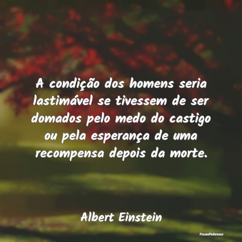 A condição dos homens seria lastimável se tives... A condição dos homens seria lastimável se tives...