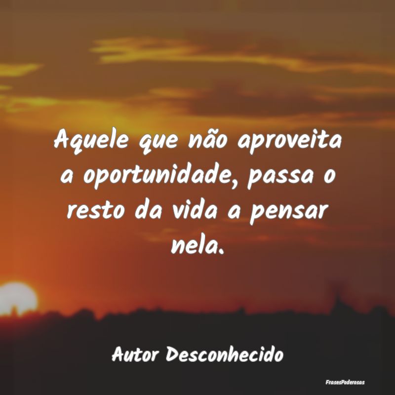 Aquele que não aproveita a oportunidade, passa o ...