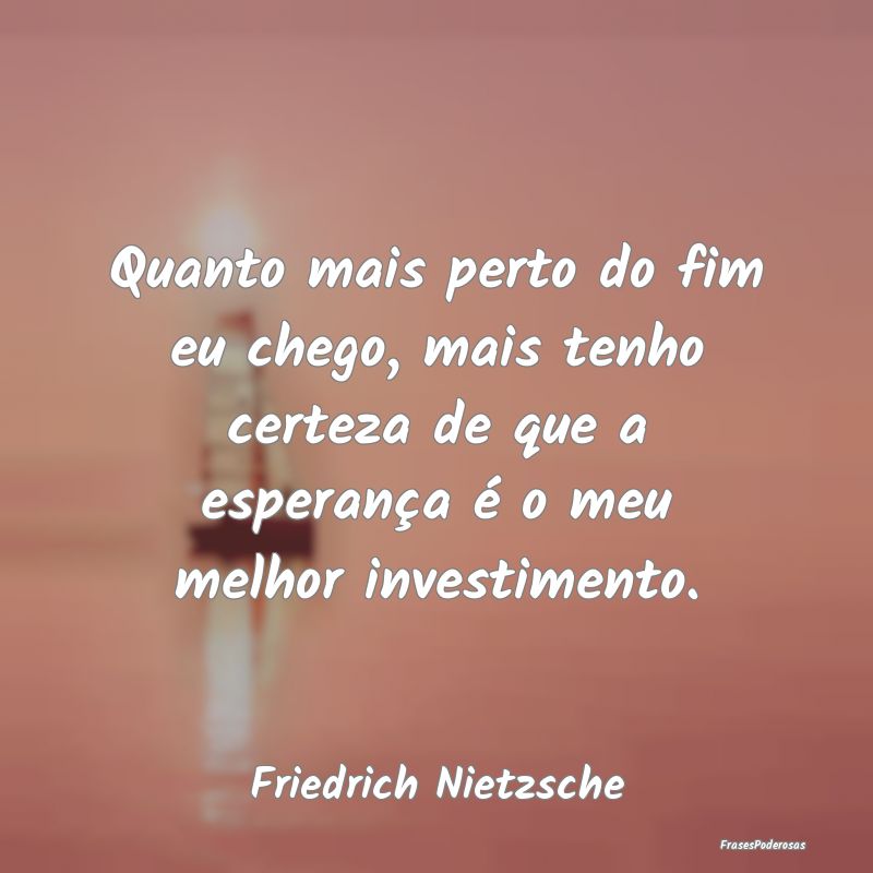 Quanto mais perto do fim eu chego, mais tenho cert... Quanto mais perto do fim eu chego, mais tenho cert...