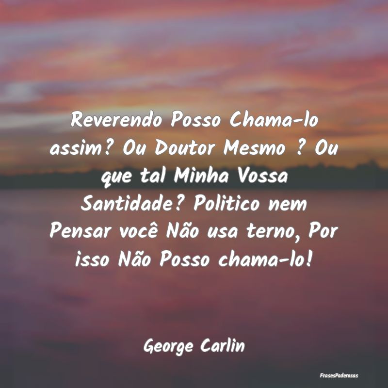 Reverendo Posso Chama-lo assim? Ou Doutor Mesmo ? ... Reverendo Posso Chama-lo assim? Ou Doutor Mesmo ? ...