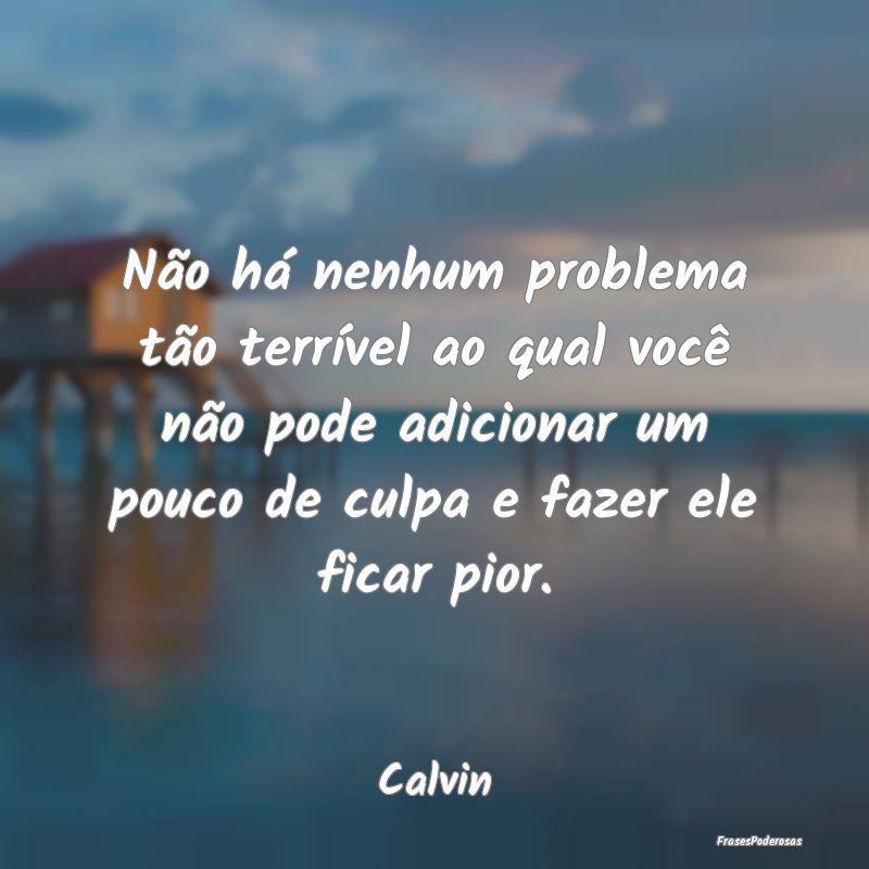 Não há nenhum problema tão terrível ao qual vo... Não há nenhum problema tão terrível ao qual vo...
