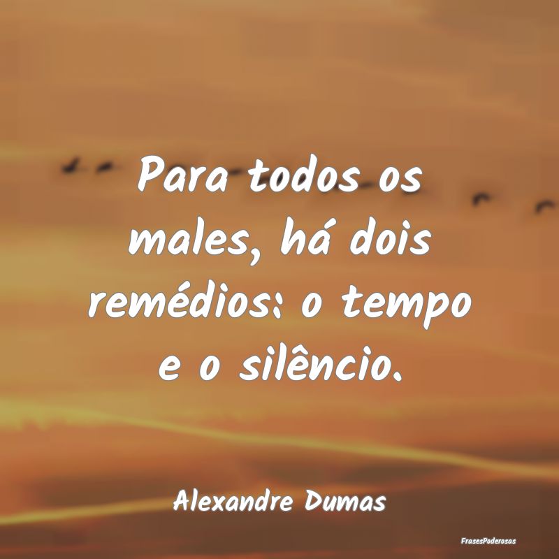 Para todos os males, há dois remédios: o tempo e...