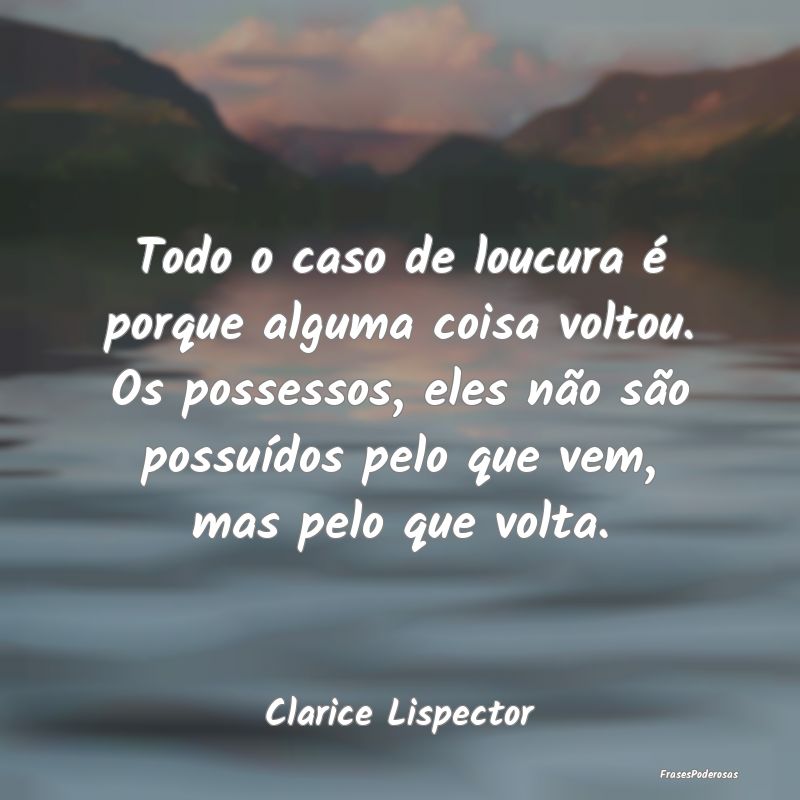 Todo o caso de loucura é porque alguma coisa volt... Todo o caso de loucura é porque alguma coisa volt...