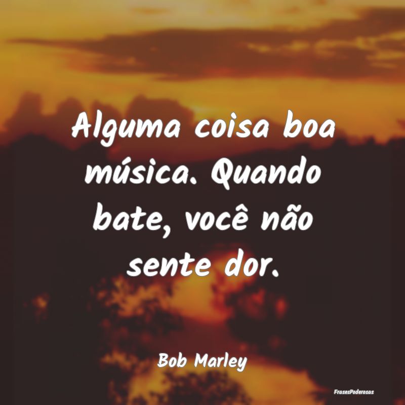 Alguma coisa boa música. Quando bate, você não ...
