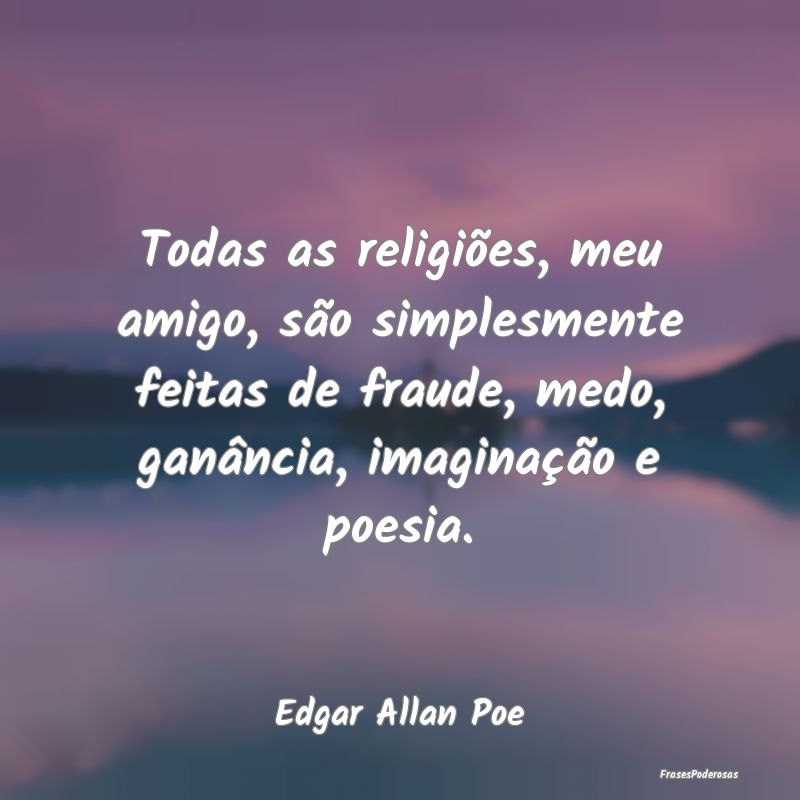 Todas as religiões, meu amigo, são simplesmente ...