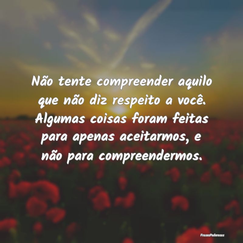 Não tente compreender aquilo que não diz respeit... Não tente compreender aquilo que não diz respeit...