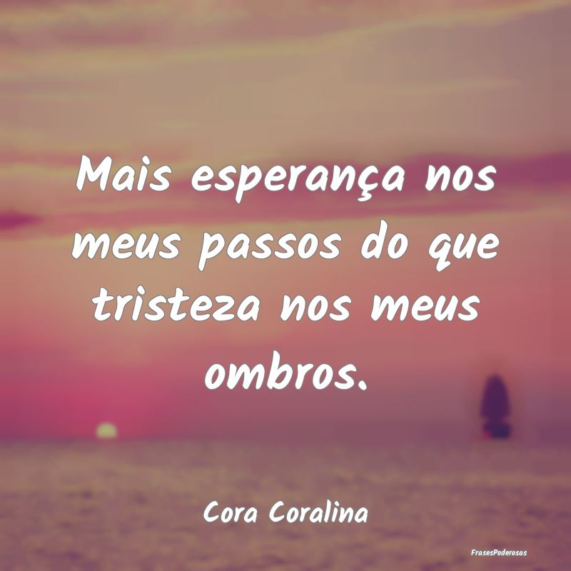 Mais esperança nos meus passos do que tristeza no...