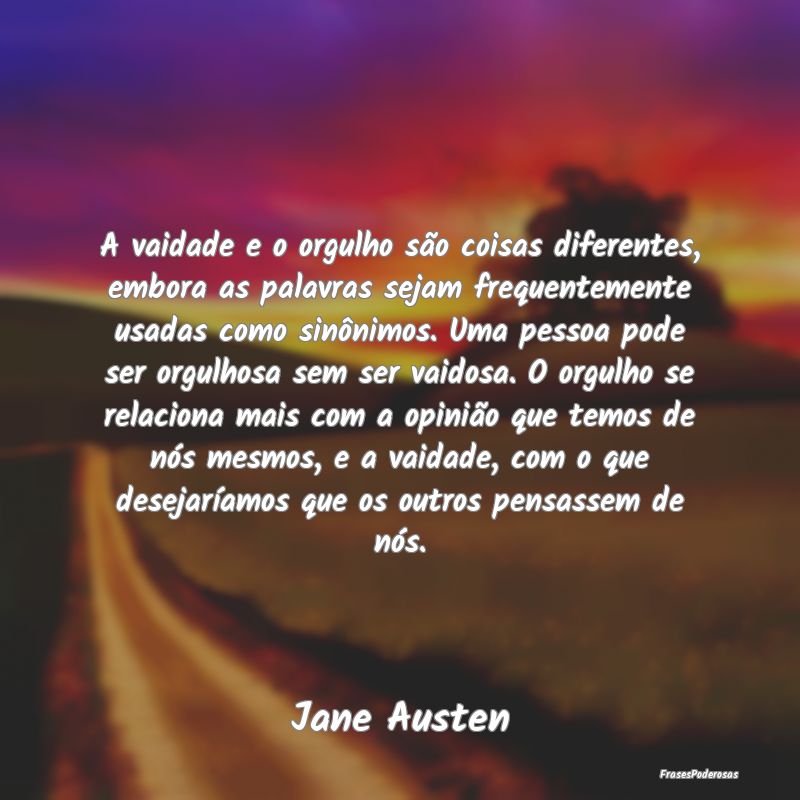 A vaidade e o orgulho são coisas diferentes, embo... A vaidade e o orgulho são coisas diferentes, embo...