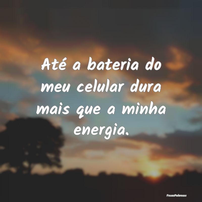 Até a bateria do meu celular dura mais que a minh...