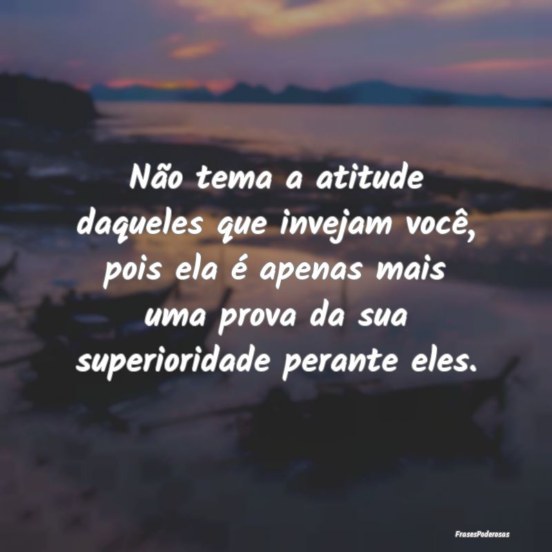 Não tema a atitude daqueles que invejam você, po... Não tema a atitude daqueles que invejam você, po...