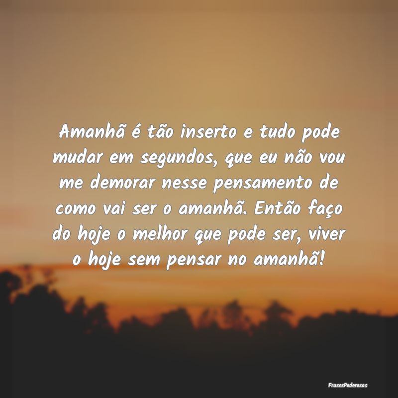 Amanhã é tão inserto e tudo pode mudar em segun... Amanhã é tão inserto e tudo pode mudar em segun...