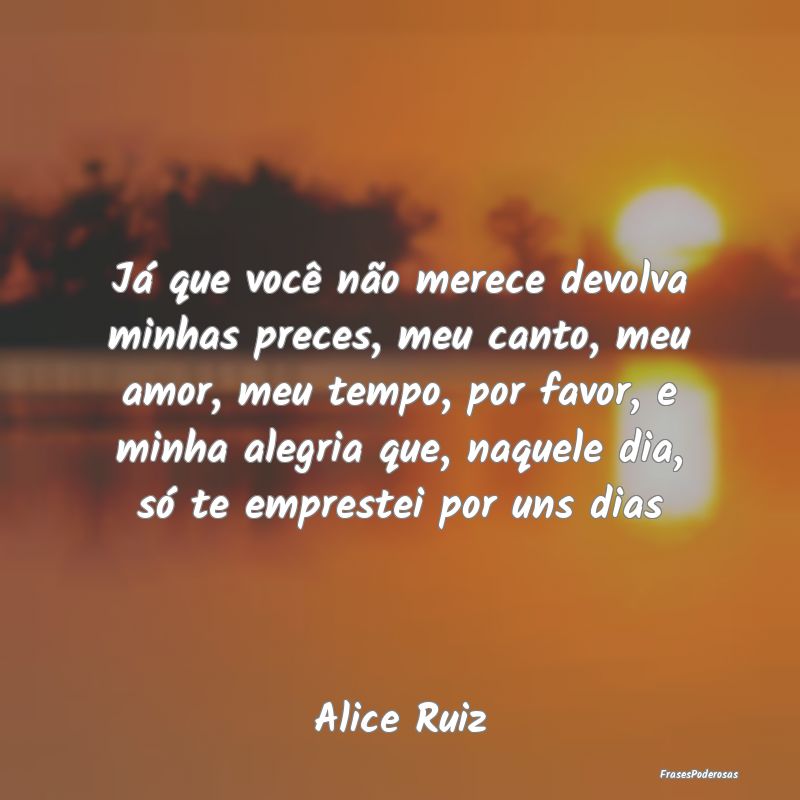 Já que você não merece devolva minhas preces, m... Já que você não merece devolva minhas preces, m...