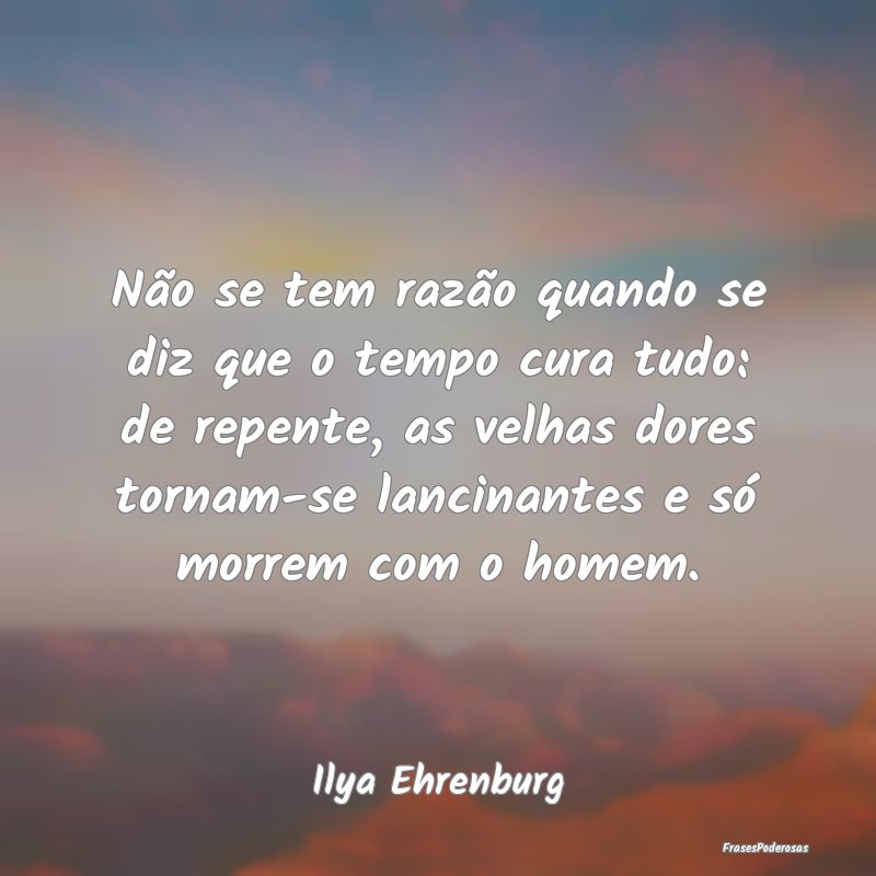 Não se tem razão quando se diz que o tempo cura ... Não se tem razão quando se diz que o tempo cura ...