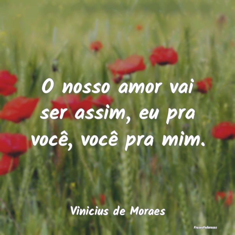 Frases de Reciprocidade - O nosso amor vai ser assim, eu pra você, você pr...