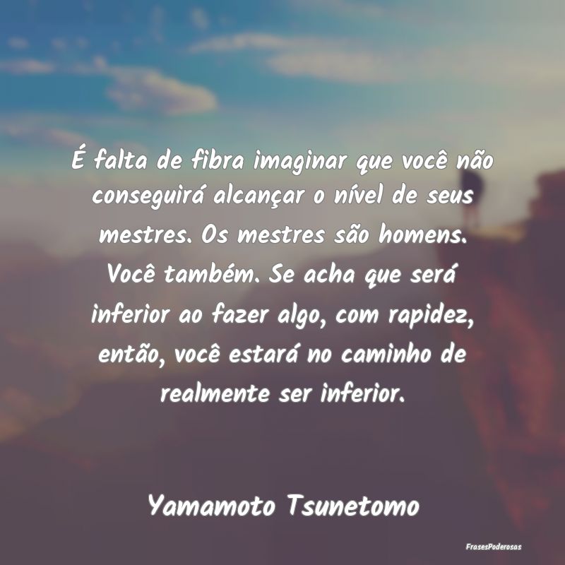É falta de fibra imaginar que você não consegui... É falta de fibra imaginar que você não consegui...