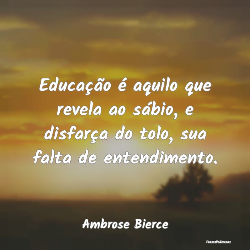 Educação é aquilo que revela ao sábio, e disfa... Educação é aquilo que revela ao sábio, e disfa...