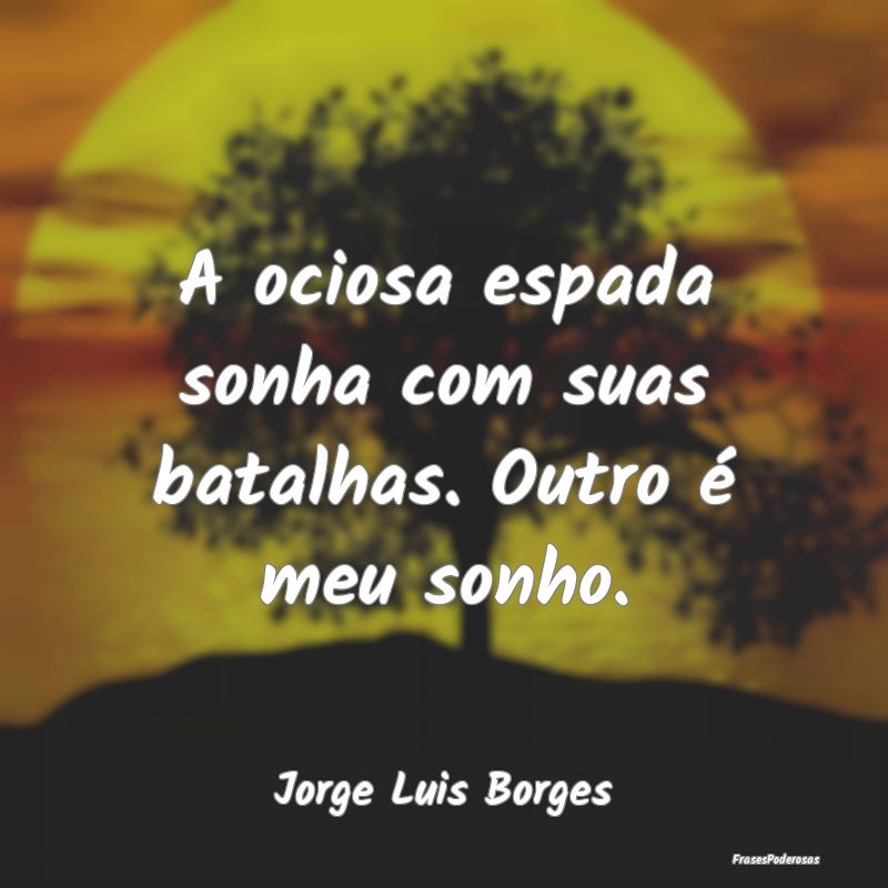 A ociosa espada sonha com suas batalhas. Outro é ...