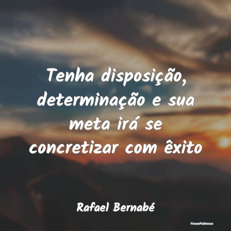 Tenha disposição, determinação e sua meta irá...