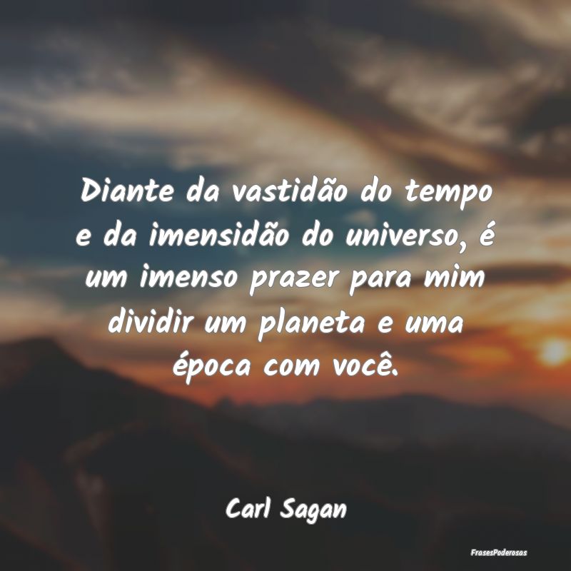 Diante da vastidão do tempo e da imensidão do un...