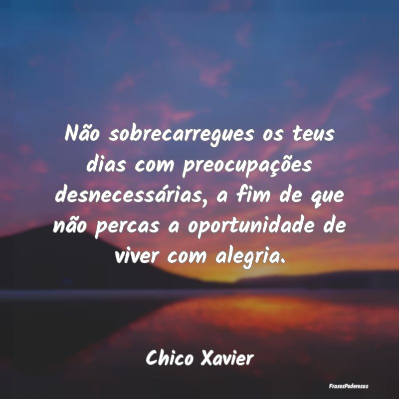 Não sobrecarregues os teus dias com preocupaçõe... Não sobrecarregues os teus dias com preocupaçõe...