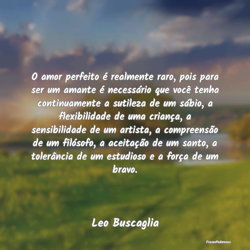 O amor perfeito é realmente raro, pois para ser u... O amor perfeito é realmente raro, pois para ser u...