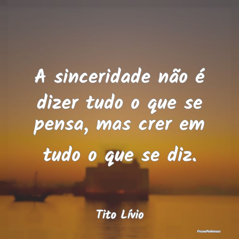 A sinceridade não é dizer tudo o que se pensa, m...