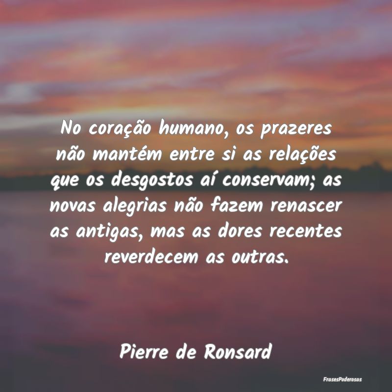 No coração humano, os prazeres não mantém entr... No coração humano, os prazeres não mantém entr...
