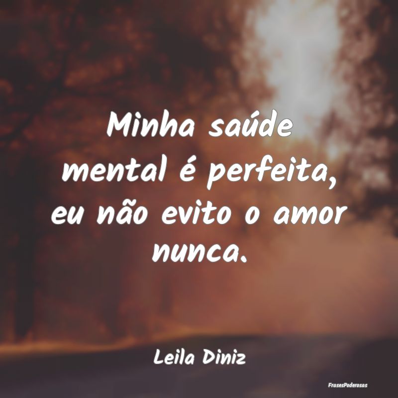 Minha saúde mental é perfeita, eu não evito o a...