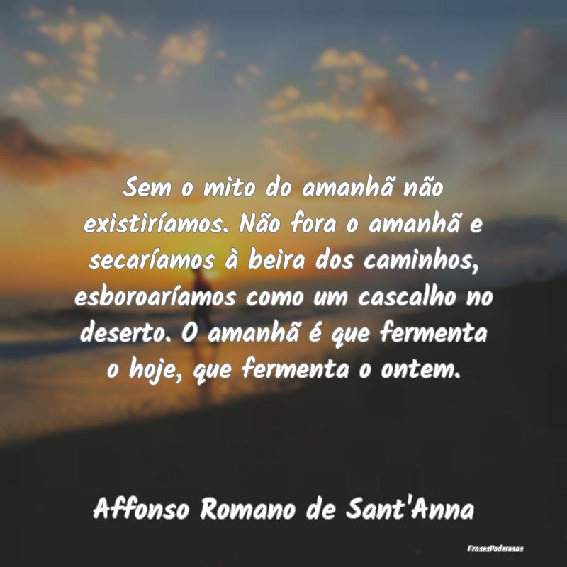Sem o mito do amanhã não existiríamos. Não for... Sem o mito do amanhã não existiríamos. Não for...