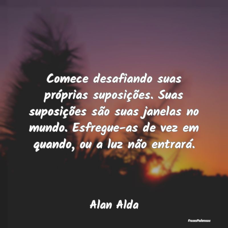 Comece desafiando suas próprias suposições. Sua... Comece desafiando suas próprias suposições. Sua...