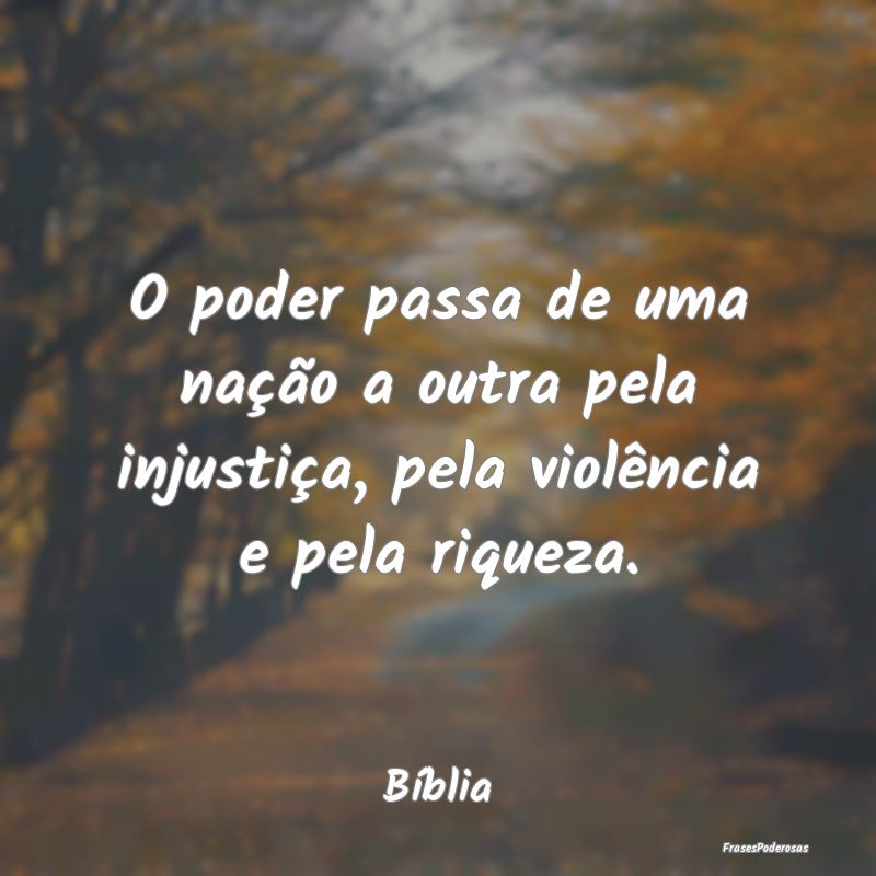 O poder passa de uma nação a outra pela injusti...