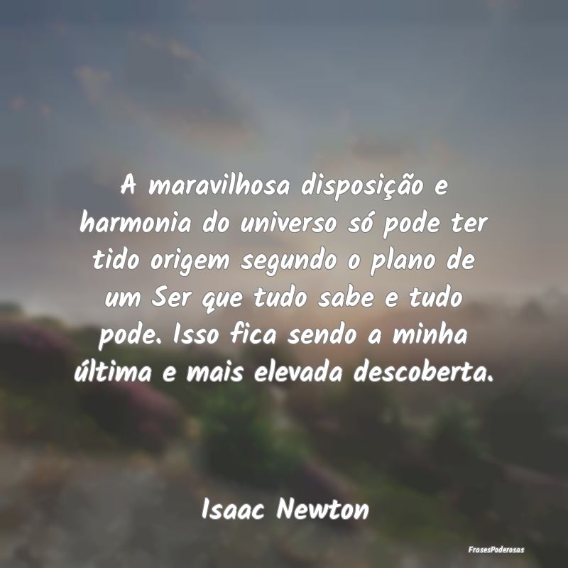 A maravilhosa disposição e harmonia do universo ... A maravilhosa disposição e harmonia do universo ...