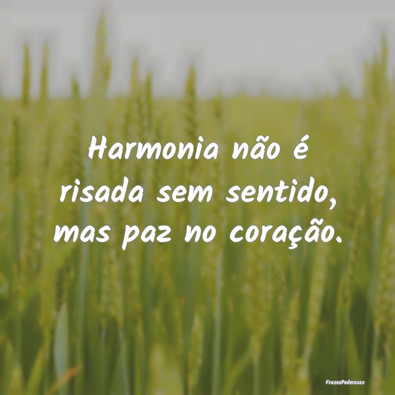 Harmonia não é risada sem sentido, mas paz no co...