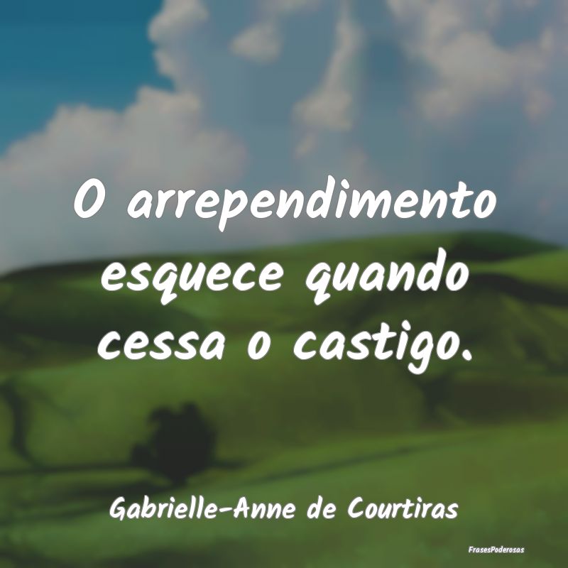 O arrependimento esquece quando cessa o castigo....