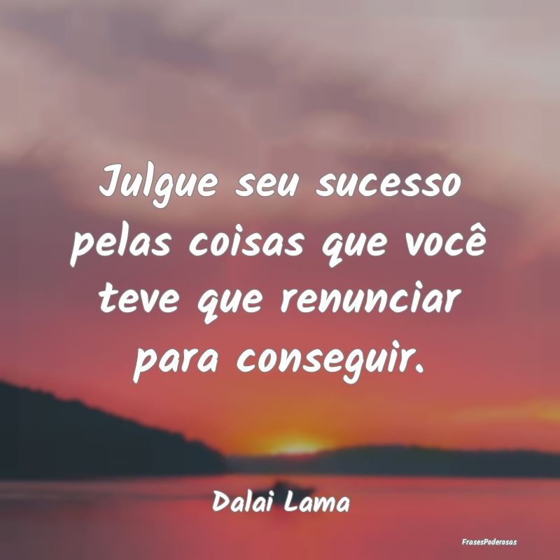 Julgue seu sucesso pelas coisas que você teve que...