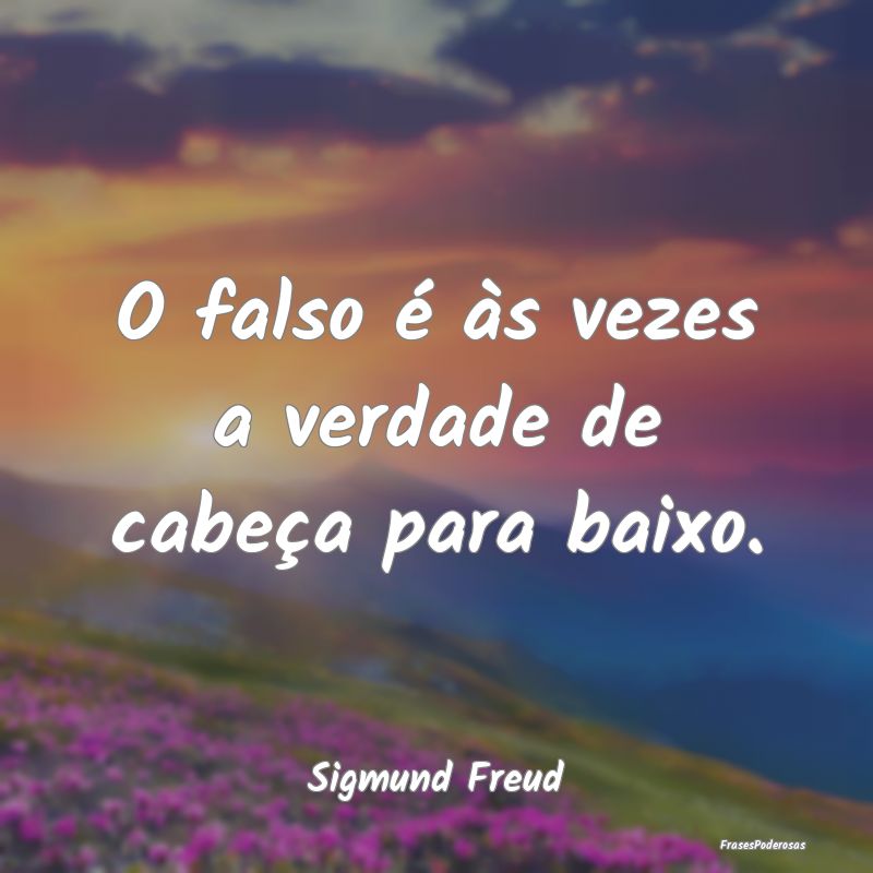 O falso é às vezes a verdade de cabeça para bai...