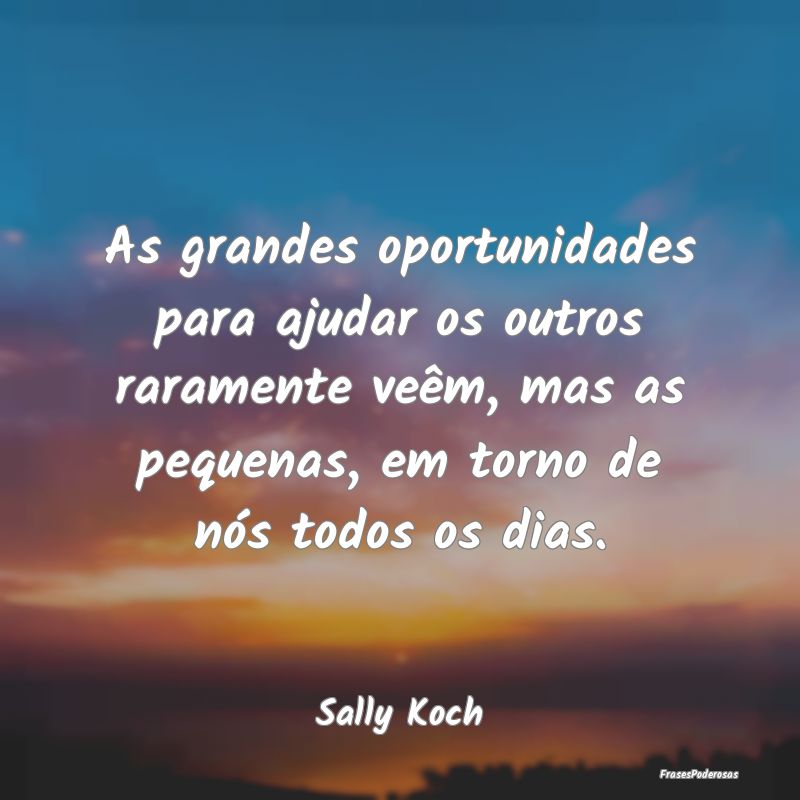 As grandes oportunidades para ajudar os outros rar... As grandes oportunidades para ajudar os outros rar...