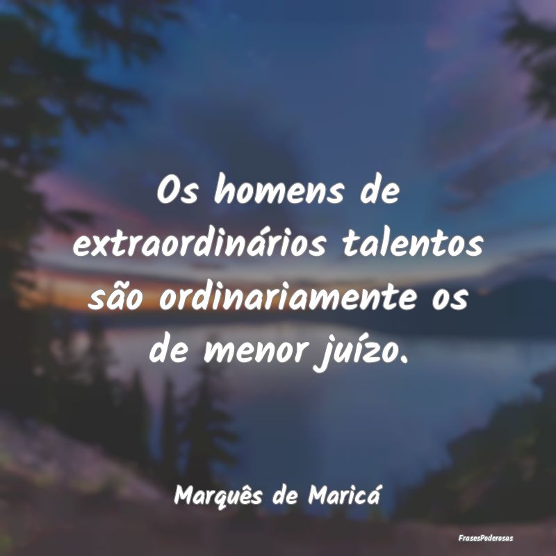 Os homens de extraordinários talentos são ordina...