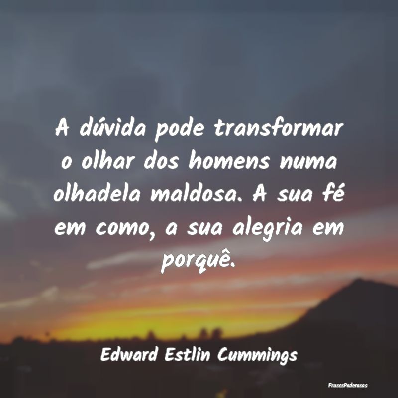 A dúvida pode transformar o olhar dos homens numa... A dúvida pode transformar o olhar dos homens numa...