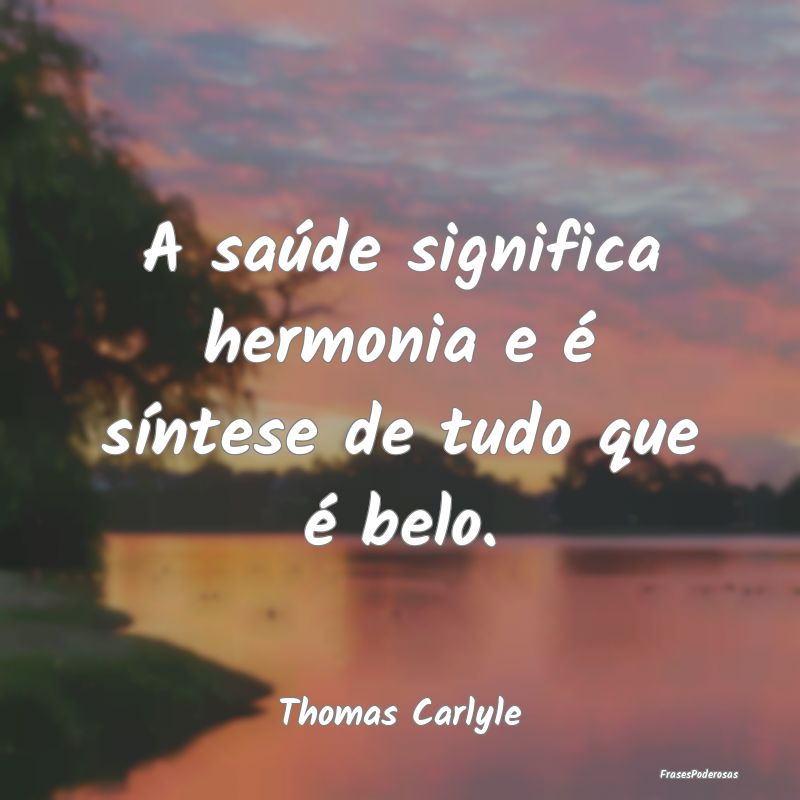 A saúde significa hermonia e é síntese de tudo ...