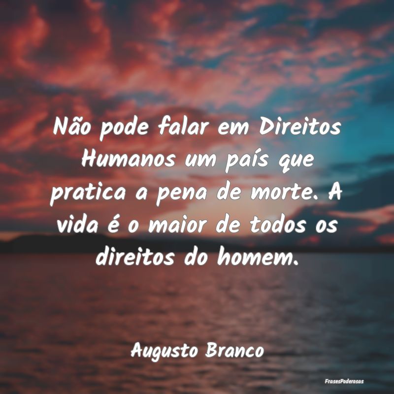 Não pode falar em Direitos Humanos um país que p... Não pode falar em Direitos Humanos um país que p...