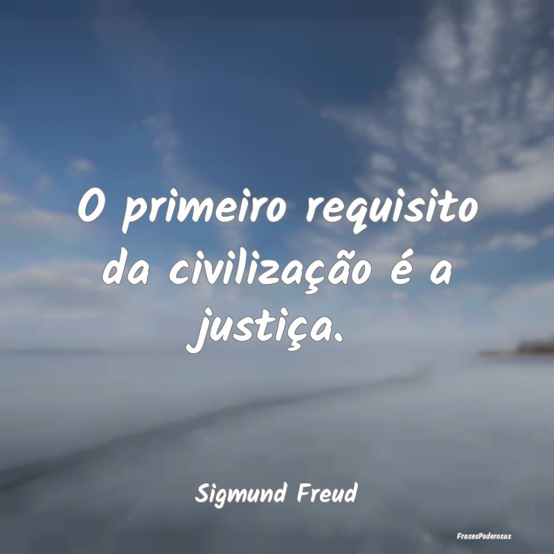 O primeiro requisito da civilização é a justiç...