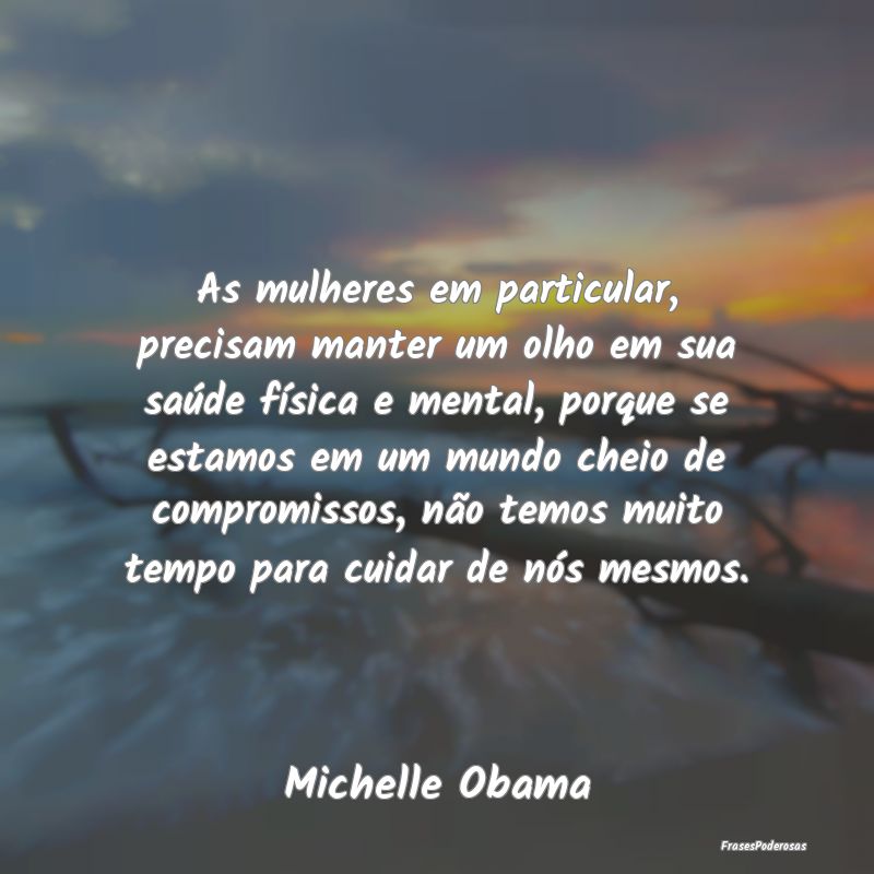 As mulheres em particular, precisam manter um olho...