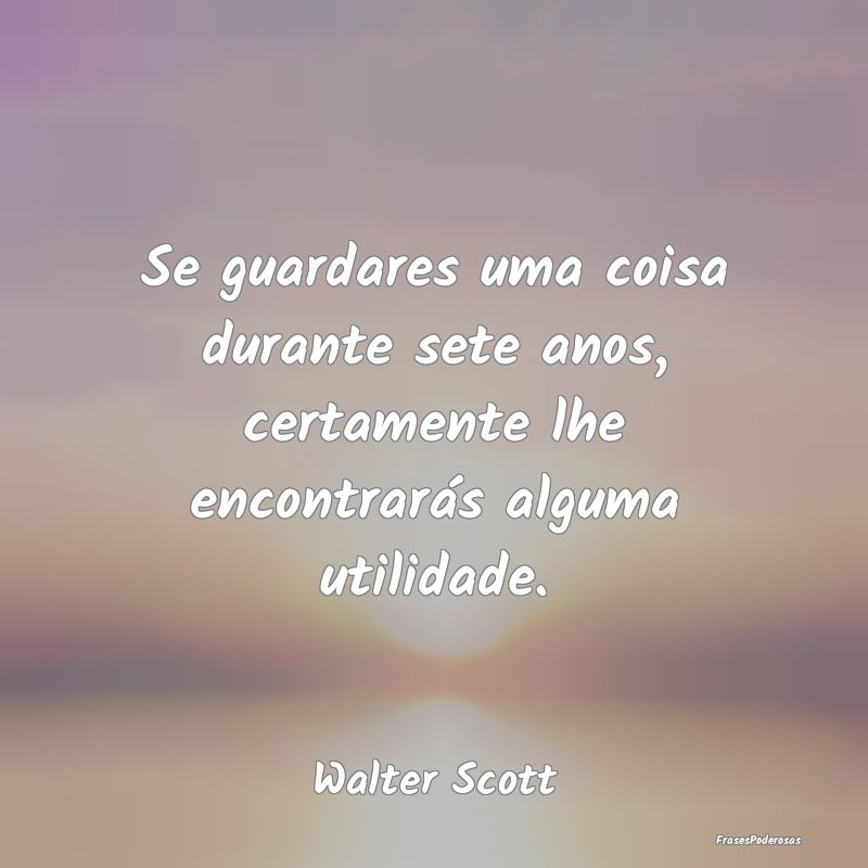 Se guardares uma coisa durante sete anos, certamen...